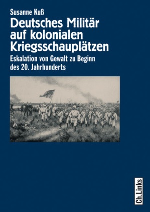 Susanne Kuss - Deutsches Militär auf kolonialen Kriegsschauplätzen - Eskalation von Gewalt zu Beginn des 20. Jahrhunderts