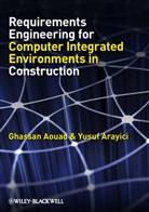 Ghassan Aouad, Ghassan Arayici Aouad, Yusuf Arayici - Requirements Engineering for Computer Integrated Environments in