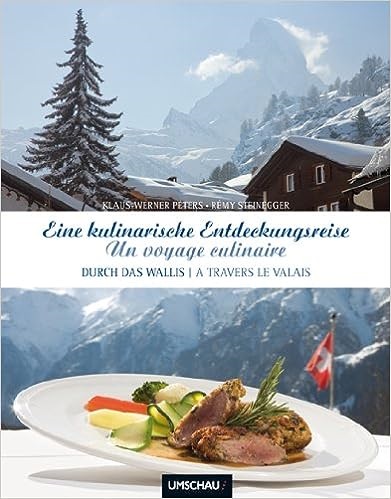 Klaus Peters, Klaus-Werner Peters, Rémy Steinegger, Rémy Steinegger - Eine kulinarische Entdeckungsreise durch das Wallis. Un voyage culinaire - Deutsch-Französisch. Durch das Wallis. A travers le Valais