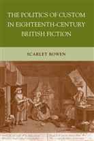 S Bowen, S. Bowen, Scarlet Bowen, BOWEN SCARLET - Politics of Custom in Eighteenth-Century British Fiction