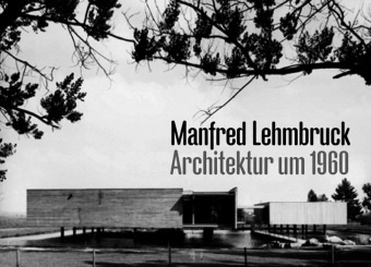 Rüdiger Krisch, Andreas K. Vetter - Manfred Lehmbruck, Architektur um 1960 Hrsg.: Architekturgalerie am Weißenhof