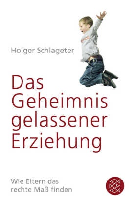 Holger Schlageter, Holger (Dr.) Schlageter - Das Geheimnis gelassener Erziehung - Wie Eltern das rechte Maß finden