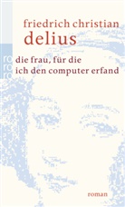 Friedrich C Delius, Friedrich Chr. Delius, Friedrich Christian Delius - Die Frau, für die ich den Computer erfand
