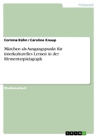 Carolin Knaup, Caroline Knaup, Corinna Kühn - Märchen als Ausgangspunkt für interkulturelles Lernen in der Elementarpädagogik
