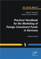 Kathri Schmidt, Kathrin Schmidt, Katja S. Wülfert, Katja Simone Wülfert - Practical Handbook for the Marketing of Foreign Investment Funds in Germany