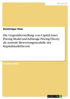 Dominique Haas - Die Gegenüberstellung von Capital Asset Pricing Model und Arbitrage Pricing Theory als zentrale Bewertungsmodelle der Kapitalmarkttheorie
