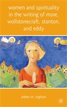 A Ingham, A. Ingham, Arleen M. Ingham - Women and Spirituality in the Writing of More, Wollstonecraft,