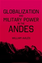 W. AvilA (c)s, W. Avila(c)S, W AvilÃ©s, W. AvilÃ©s, W. Aviles, William Aviles... - Globalization and Military Power in the Andes