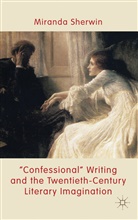 M Sherwin, M. Sherwin, Miranda Sherwin, SHERWIN MIRANDA - Confessional Writing and the Twentieth Century Literary Imaginatio