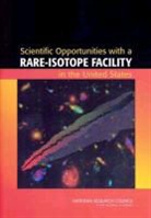 Board on Physics and Astronomy, Division on Engineering and Physical Sci, Division on Engineering and Physical Sciences, National Academy of Sciences, National Research Council, Rare Isotope Science Assessment Committe... - Scientific Opportunities With a Rare Isotope Facility in the United