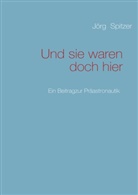 Jörg Spitzer - Und sie waren doch hier