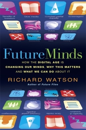 Richard Watson - Future Minds - How Digital Age Is Changing Our Minds, Why This Matters What We Can D