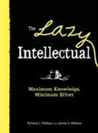 James V. Wallace, Richard J Wallace, Richard J. Wallace - The Lazy Intellectual: Maximum Knowledge, Minimum Effort