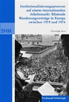 Christoph Raß, Christoph Alexander Rass, Joche Oltmer, Jochen Oltmer - Institutionalisierunsprozesse auf einem internationalen Arbeitsmarkt: Bilaterale Wanderungsvrträge in Europa zwischen 1919 und 1974
