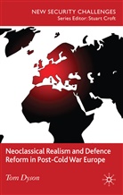 T Dyson, T. Dyson, Tom Dyson, Dyson Tom - Neoclassical Realism and Defence Reform in Post-Cold War Europe