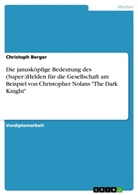 Christoph Berger - Die janusköpfige Bedeutung des (Super-)Helden für die Gesellschaft am Beispiel von Christopher Nolans "The Dark Knight"