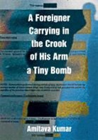 Amitava Kumar - Foreigner Carrying in the Crook of His Arm a Tiny Bomb