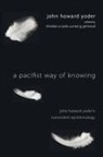 John Howard Yoder, Christian E. Early, Ted Grimsrud - A Pacifist Way of Knowing