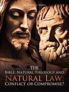 Dr Robert a. Morey, Robert A. Morey - The Bible, Natural Theology and Natural Law: Conflict or Compromise?