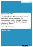 Gyongyver Hegedus - An exploration of the connection between human resource management and organizational culture to enable business success and growth in the UK magazine publishing industry