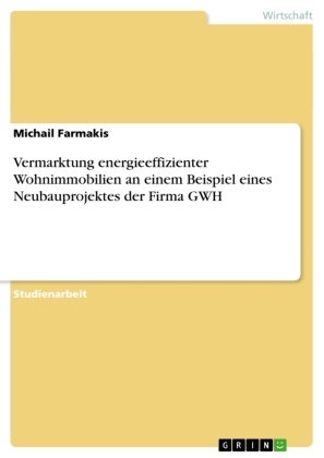 Michail Farmakis - Vermarktung energieeffizienter Wohnimmobilien an einem Beispiel eines Neubauprojektes der Firma GWH