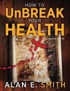Alan E. Smith - How to UnBreak Your Health