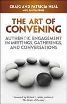Craig Neal, Patricia Neal, Cynthia Wold, Cynthia Wold - The Art of Convening: Authentic Engagement in Meetings, Gatherings,