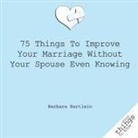 Barbara Bartlein, Bartlein Barbara - 75 Things to Improve Your Marriage Without Your Spouse Even Knowing