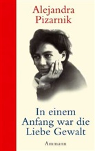 Alejandra Pizarnik - In einem Anfang war die Liebe Gewalt