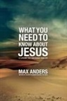 Max Anders, Max E. Anders - What You Need to Know About Jesus