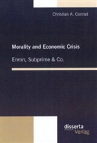 Christian A Conrad, Christian A. Conrad - Morality and Economic Crisis: Enron, Subprime & Co.