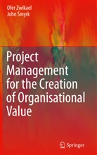 John Smyrk, Ofe Zwikael, Ofer Zwikael - Project Management for the Creation of Organisational Value