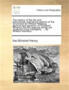 The Minstrel Henry, Henry The Minstrel - The history of the life and adventures, and heroic actions of the renowned Sir William Wallace, general and governor of Scotland. Wherein the old obscure words are rendered more intelligible, ... By William Hamilton.