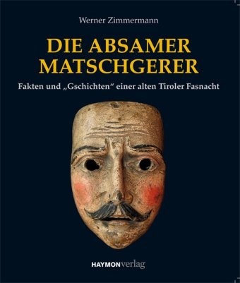 Werner Zimmermann - Die Absamer Matschgerer - Porträt einer alten Tiroler Fasnacht