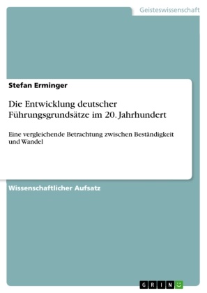 Stefan Erminger, Harry Horstmann - Die Entwicklung deutscher Führungsgrundsätze im 20. Jahrhundert Eine vergleichende Betrachtung zwischen Beständigkeit und Wandel