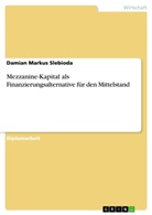 Damian Markus Slebioda - Mezzanine-Kapital als Finanzierungsalternative für den Mittelstand