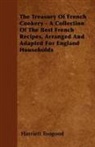Harriett Toogood - The Treasury of French Cookery - A Collection of the Best French Recipes, Arranged and Adapted for England Households