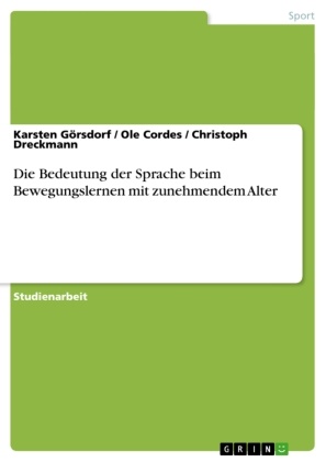 Ole Cordes, Christop Dreckmann, Christoph Dreckmann, Karste Görsdorf, Karsten Görsdorf - Die Bedeutung der Sprache beim Bewegungslernen mit zunehmendem Alter