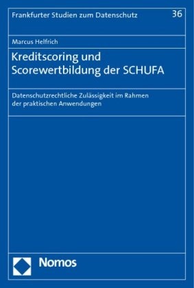 Marcus Helfrich - Kreditscoring und Scorewertbildung der SCHUFA - Datenschutzrechtliche Zulässigkeit im Rahmen der praktischen Anwendungen