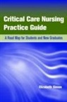 Elizabeth Simon - Critical Care Nursing Practice Guide: A Road Map for Students and