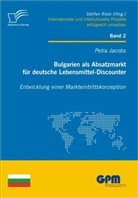 Petia Jacobs - Bulgarien als Absatzmarkt für deutsche Lebensmittel-Discounter