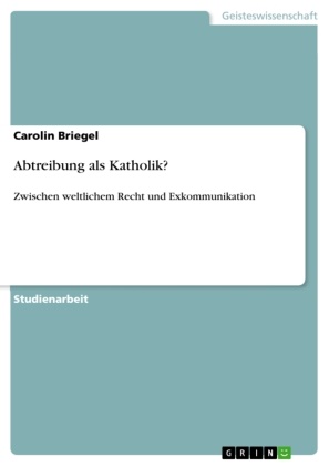 Carolin Briegel - Abtreibung als Katholik? Zwischen weltlichem Recht und Exkommunikation