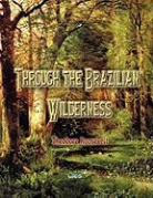 Theodore Roosevelt - Through the Brazilian Wilderness