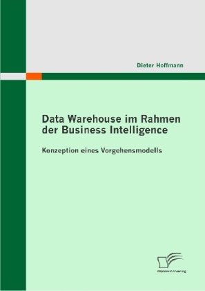 Dieter Hoffmann - Data Warehouse im Rahmen der Business Intelligence Konzeption eines Vorgehensmodells
