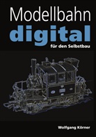 Wolfgang Körner - Modellbahn digital für den Selbstbau