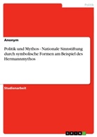 Anonym - Politik und Mythos  - Nationale Sinnstiftung durch symbolische Formen am Beispiel des Hermannmythos