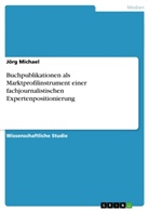 Jörg Michael - Buchpublikationen als Marktprofilinstrument einer fachjournalistischen Expertenpositionierung