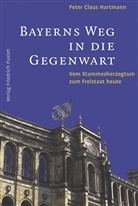 Peter C Hartmann, Peter C. Hartmann, Peter Cl. Hartmann, Peter Claus Hartmann - Bayerns Weg in die Gegenwart