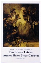 Anna K Emmerich, Anna K. Emmerich, Anna Katharina Emmerich, Anna Katharina Emmerick, Clemen Brentano - Das bittere Leiden unsers Herrn Jesu Christi
