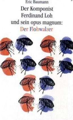 Eric Baumann - Der Komponist Ferdinand Loh und sein opus magnum 'Der Flohwalzer'